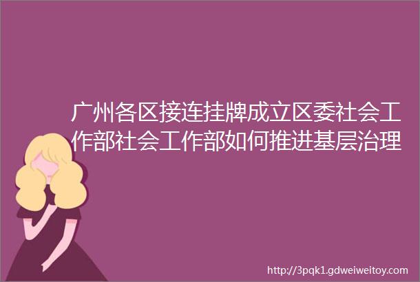 广州各区接连挂牌成立区委社会工作部社会工作部如何推进基层治理